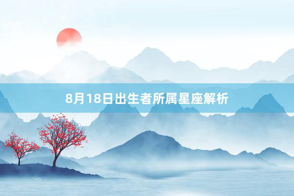 8月18日出生者所属星座解析