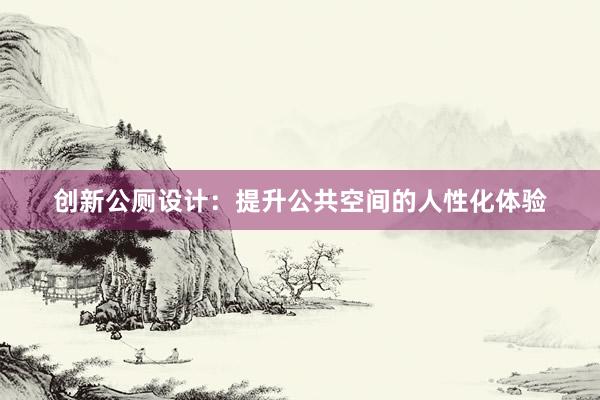 创新公厕设计：提升公共空间的人性化体验